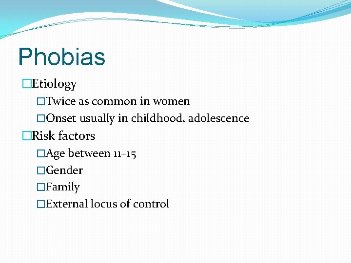 Phobias �Etiology �Twice as common in women �Onset usually in childhood, adolescence �Risk factors