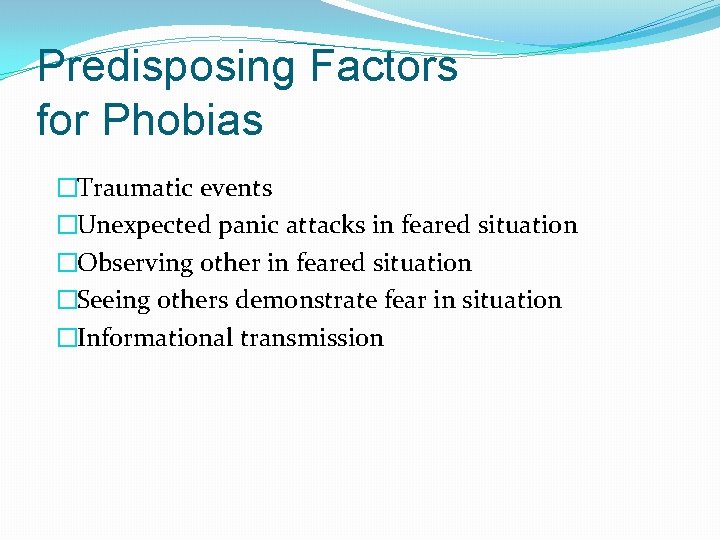 Predisposing Factors for Phobias �Traumatic events �Unexpected panic attacks in feared situation �Observing other