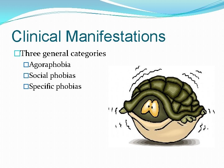 Clinical Manifestations �Three general categories �Agoraphobia �Social phobias �Specific phobias 