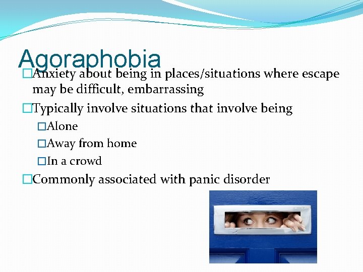 Agoraphobia �Anxiety about being in places/situations where escape may be difficult, embarrassing �Typically involve