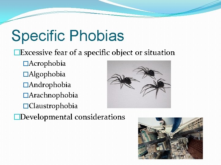 Specific Phobias �Excessive fear of a specific object or situation �Acrophobia �Algophobia �Androphobia �Arachnophobia