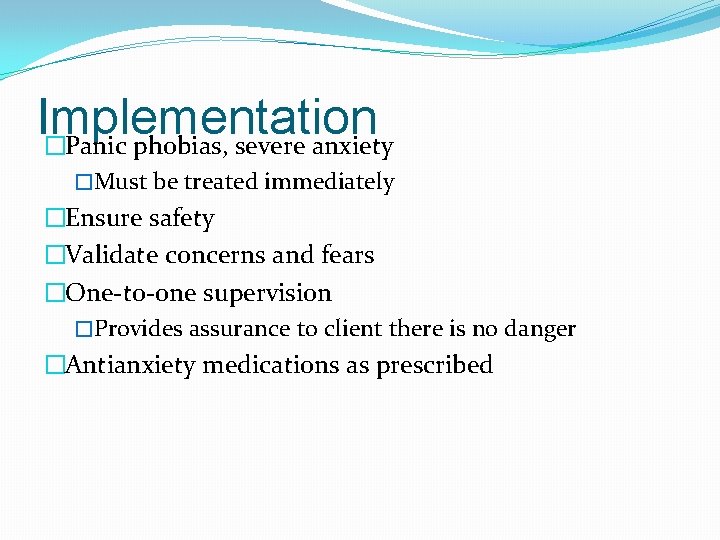 Implementation �Panic phobias, severe anxiety �Must be treated immediately �Ensure safety �Validate concerns and