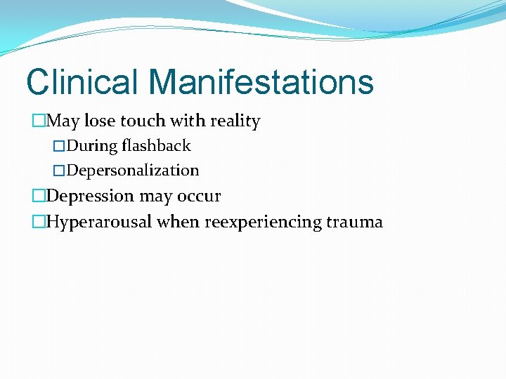Clinical Manifestations �May lose touch with reality �During flashback �Depersonalization �Depression may occur �Hyperarousal