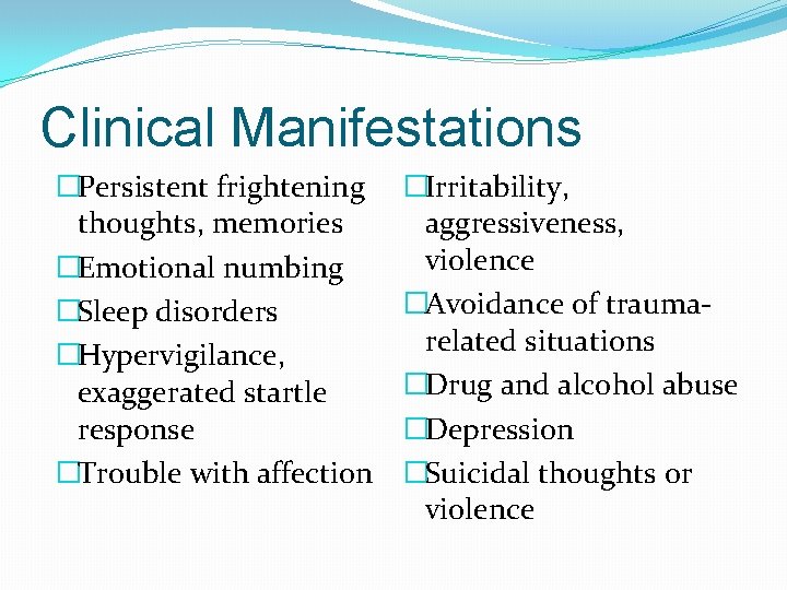 Clinical Manifestations �Persistent frightening thoughts, memories �Emotional numbing �Sleep disorders �Hypervigilance, exaggerated startle response