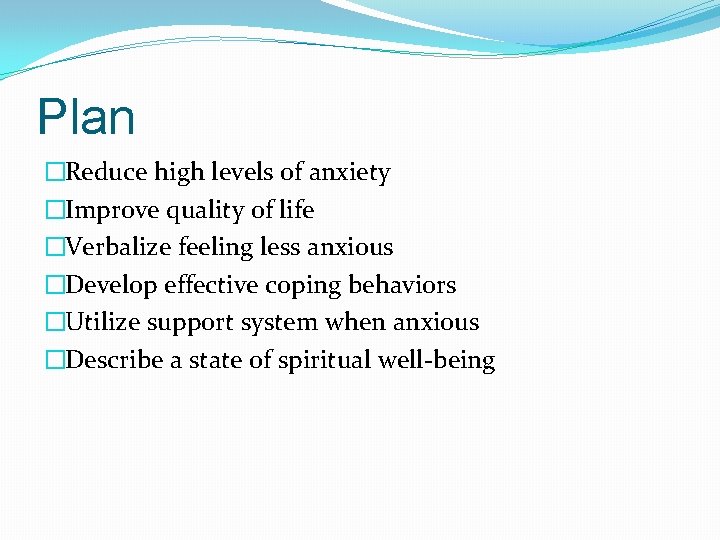 Plan �Reduce high levels of anxiety �Improve quality of life �Verbalize feeling less anxious