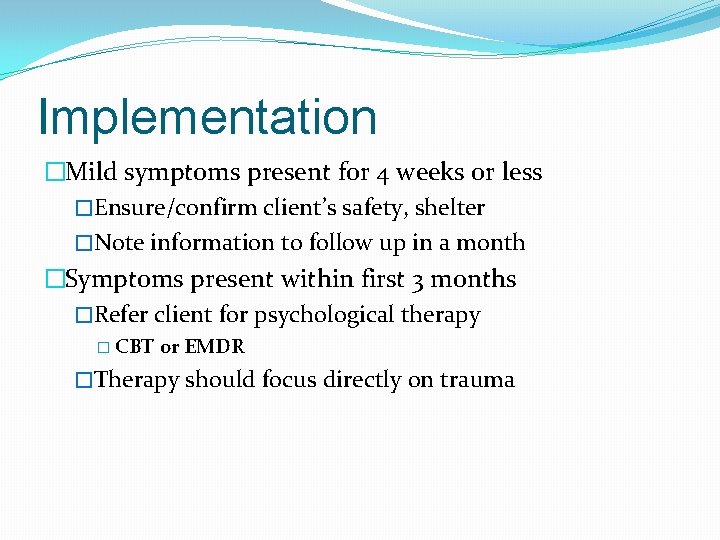 Implementation �Mild symptoms present for 4 weeks or less �Ensure/confirm client’s safety, shelter �Note