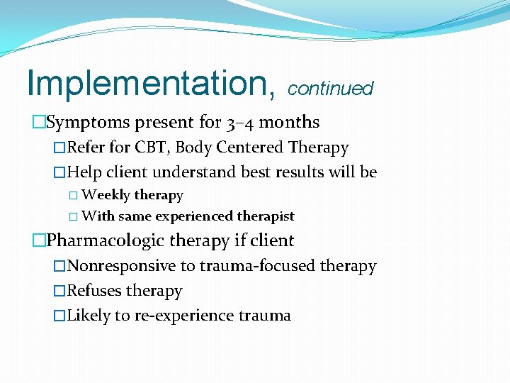 Implementation, continued �Symptoms present for 3– 4 months �Refer for CBT, Body Centered Therapy