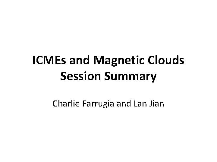 ICMEs and Magnetic Clouds Session Summary Charlie Farrugia and Lan Jian 