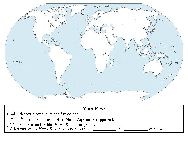 Map Key: 1. Label the seven continents and five oceans. 2. Put a *