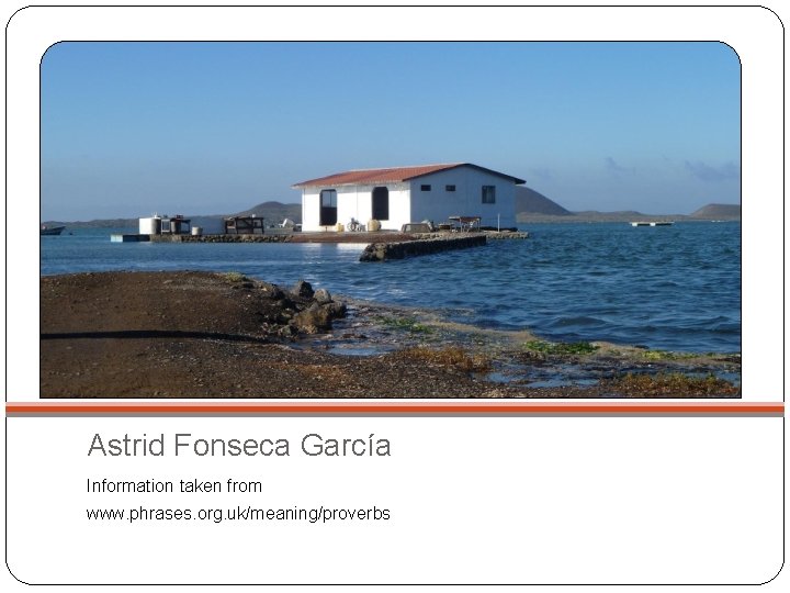 Astrid Fonseca García Information taken from www. phrases. org. uk/meaning/proverbs 