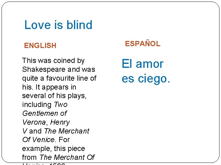 Love is blind ENGLISH This was coined by Shakespeare and was quite a favourite