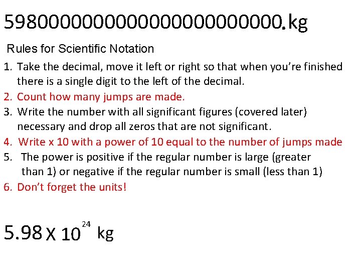 59800000000000. kg Rules for Scientific Notation 1. Take the decimal, move it left or 59800000000000. kg Rules for Scientific Notation 1. Take the decimal, move it left or