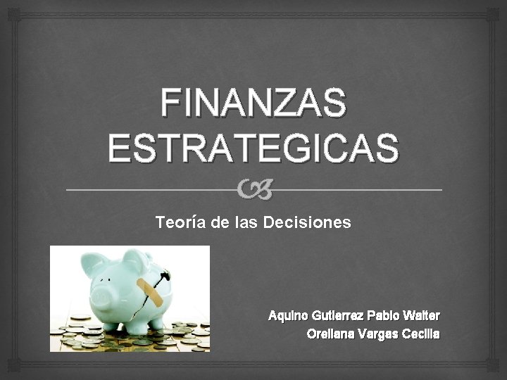 FINANZAS ESTRATEGICAS Teoría de las Decisiones Aquino Gutierrez Pablo Walter Orellana Vargas Cecilia 