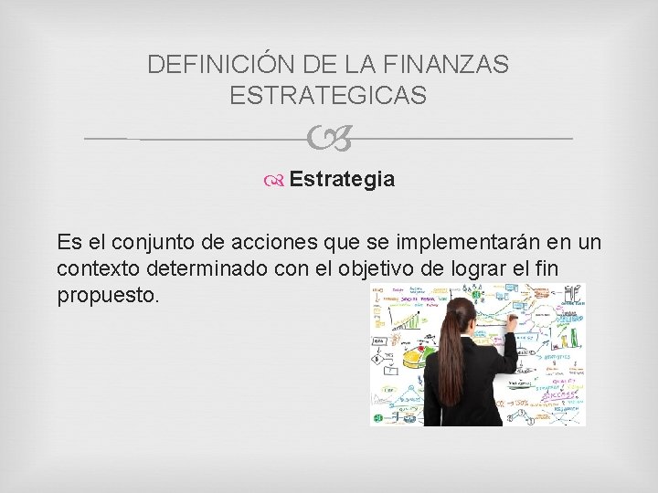 DEFINICIÓN DE LA FINANZAS ESTRATEGICAS Estrategia Es el conjunto de acciones que se implementarán