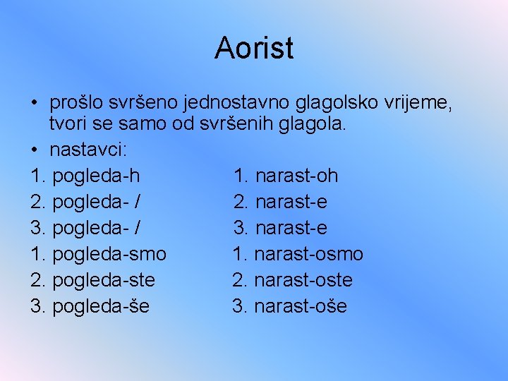 Aorist • prošlo svršeno jednostavno glagolsko vrijeme, tvori se samo od svršenih glagola. •