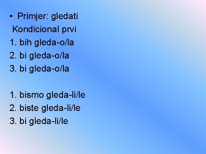  • Primjer: gledati Kondicional prvi 1. bih gleda-o/la 2. bi gleda-o/la 3. bi