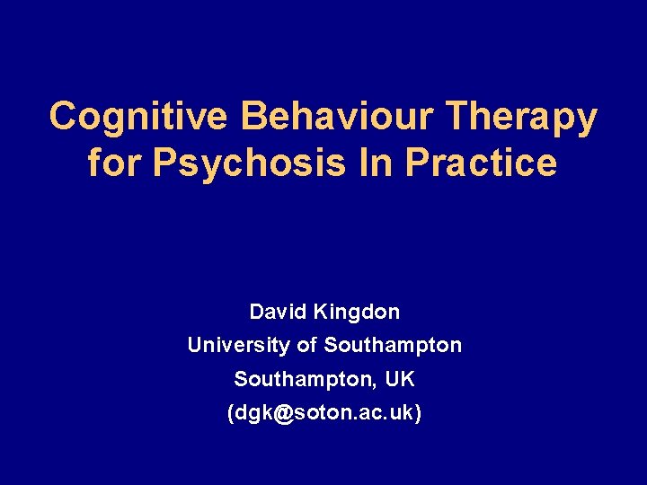 Cognitive Behaviour Therapy for Psychosis In Practice David Kingdon University of Southampton, UK (dgk@soton.