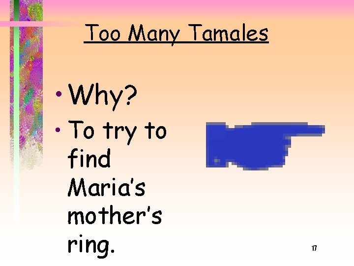 Too Many Tamales • Why? • To try to find Maria’s mother’s ring. 17