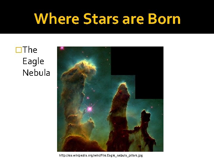 Where Stars are Born �The Eagle Nebula http: //en. wikipedia. org/wiki/File: Eagle_nebula_pillars. jpg 