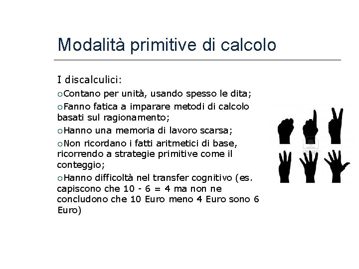 Modalità primitive di calcolo I discalculici: Contano per unità, usando spesso le dita; Fanno