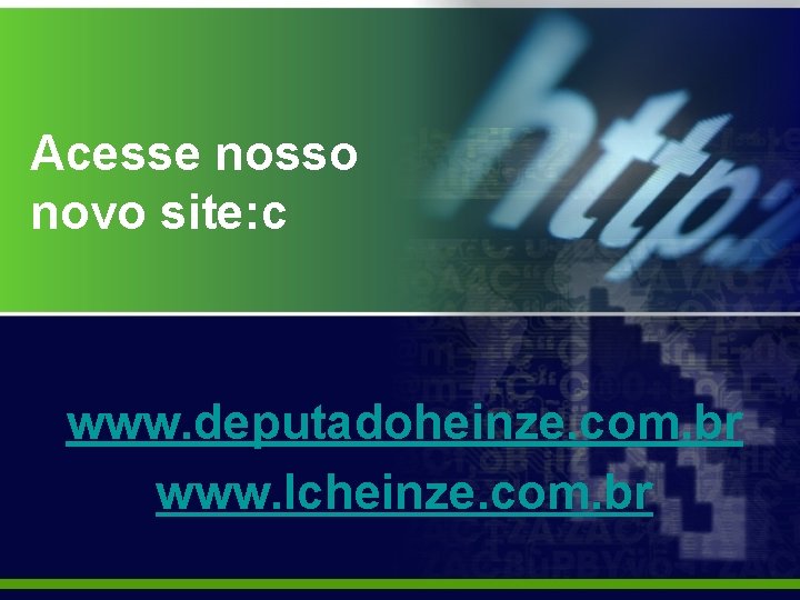 Acesse nosso novo site: c www. deputadoheinze. com. br www. lcheinze. com. br 
