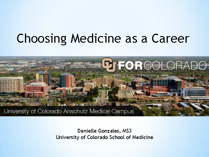 Choosing Medicine as a Career Danielle Gonzales, MS 3 University of Colorado School of