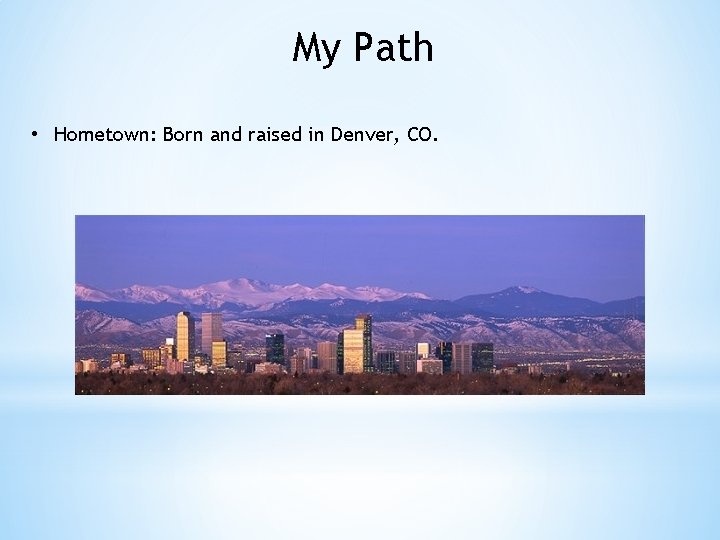 My Path • Hometown: Born and raised in Denver, CO. 