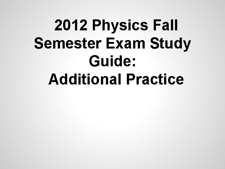 2012 Physics Fall Semester Exam Study Guide: Additional Practice 