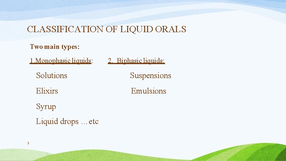 CLASSIFICATION OF LIQUID ORALS Two main types: 1. Monophasic liquids: Solutions Suspensions Elixirs Emulsions