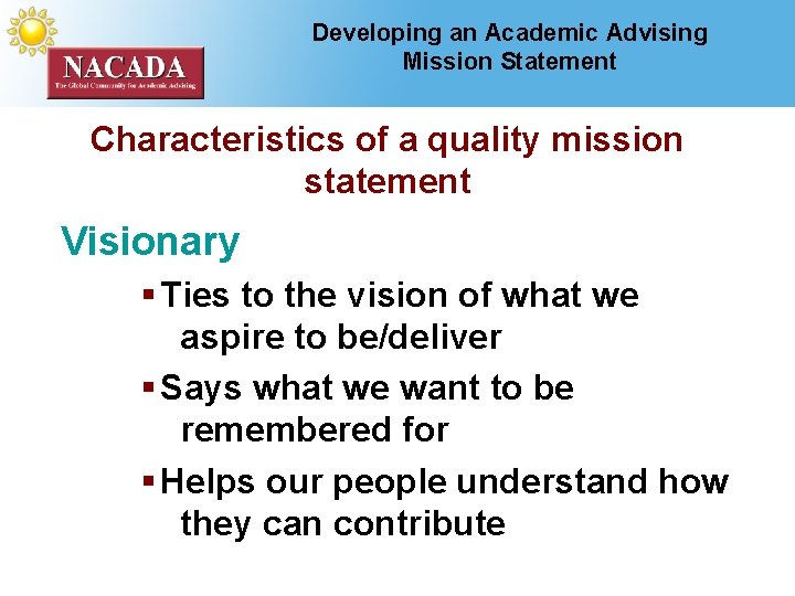 Developing an Academic Advising Mission Statement Characteristics of a quality mission statement Visionary §
