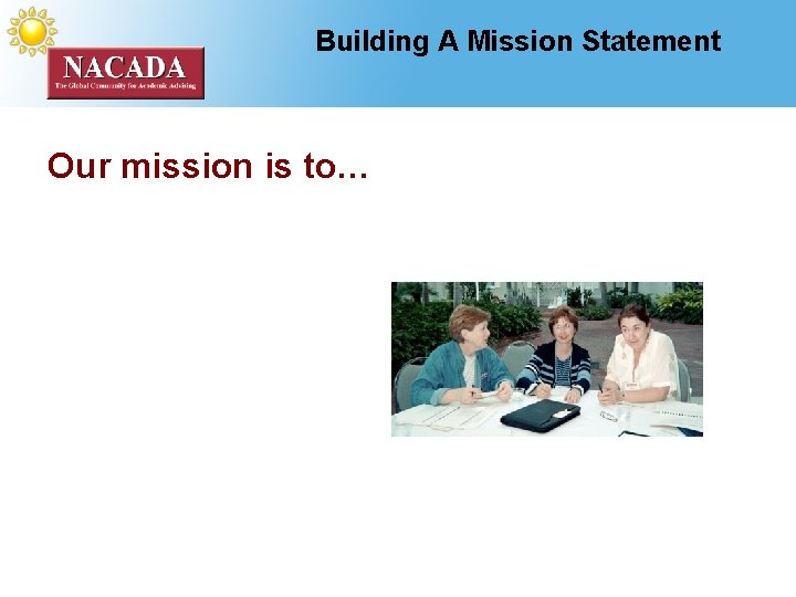 Building A Mission Statement Our mission is to… 