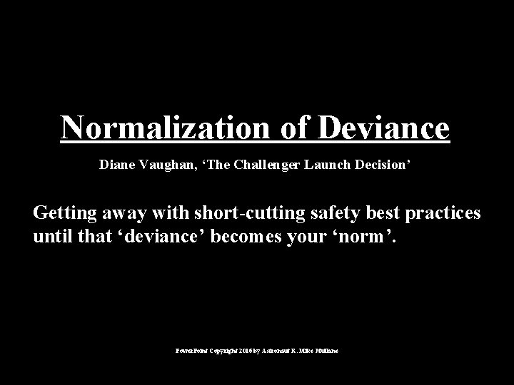 Normalization of Deviance Diane Vaughan, ‘The Challenger Launch Decision’ Getting away with short-cutting safety Normalization of Deviance Diane Vaughan, ‘The Challenger Launch Decision’ Getting away with short-cutting safety