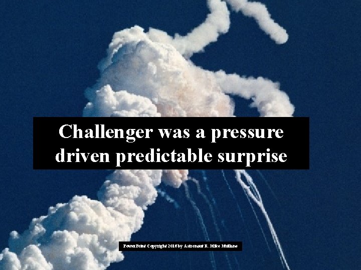 Challenger was a pressure driven predictable surprise Power. Point Copyright 2016 by Astronaut R. Challenger was a pressure driven predictable surprise Power. Point Copyright 2016 by Astronaut R.