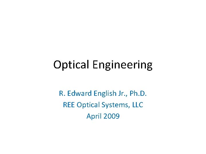 Optical Engineering R. Edward English Jr. , Ph. D. REE Optical Systems, LLC April