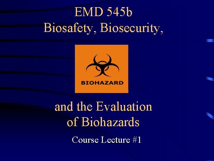 EMD 545 b Biosafety, Biosecurity, and the Evaluation of Biohazards Course Lecture #1 