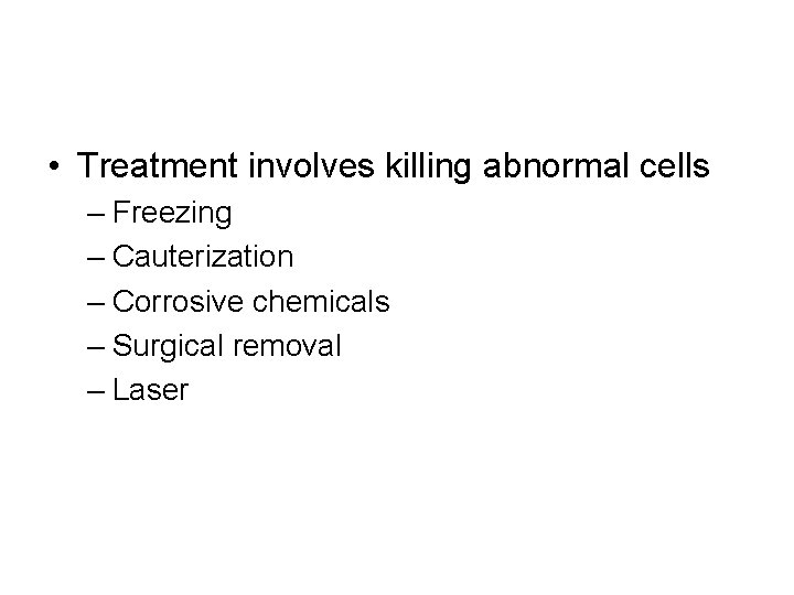  • Treatment involves killing abnormal cells – Freezing – Cauterization – Corrosive chemicals