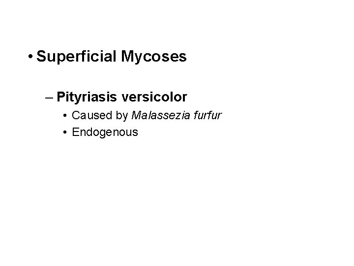  • Superficial Mycoses – Pityriasis versicolor • Caused by Malassezia furfur • Endogenous