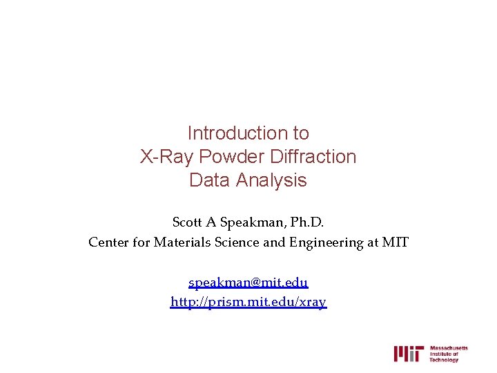 Introduction to X-Ray Powder Diffraction Data Analysis Scott A Speakman, Ph. D. Center for