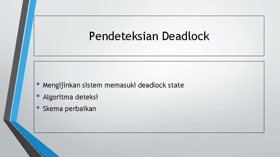 Pendeteksian Deadlock • Mengijinkan sistem memasuki deadlock state • Algoritma deteksi • Skema perbaikan