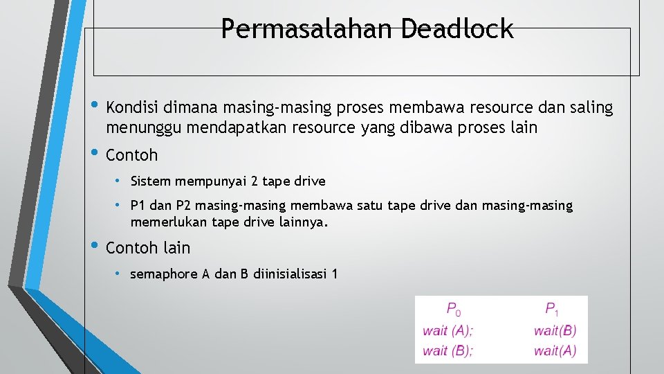 Permasalahan Deadlock • Kondisi dimana masing-masing proses membawa resource dan saling menunggu mendapatkan resource
