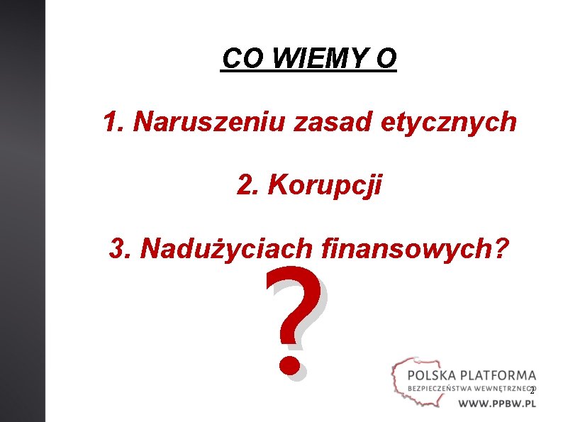 CO WIEMY O 1. Naruszeniu zasad etycznych 2. Korupcji ? 3. Nadużyciach finansowych? 2