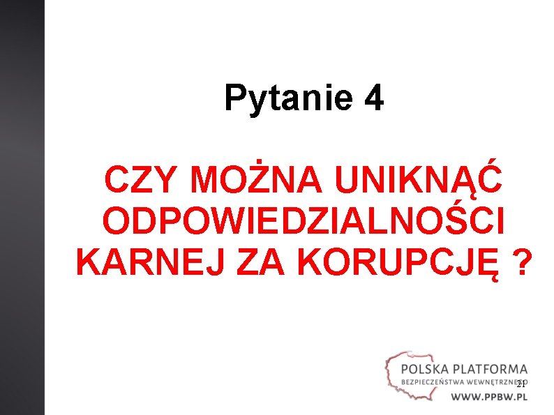 Pytanie 4 CZY MOŻNA UNIKNĄĆ ODPOWIEDZIALNOŚCI KARNEJ ZA KORUPCJĘ ? 21 