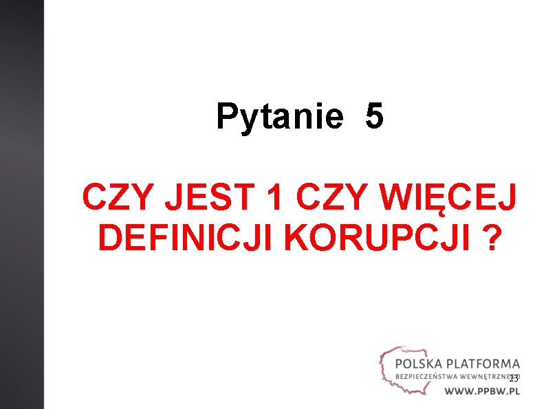 Pytanie 5 CZY JEST 1 CZY WIĘCEJ DEFINICJI KORUPCJI ? 23 