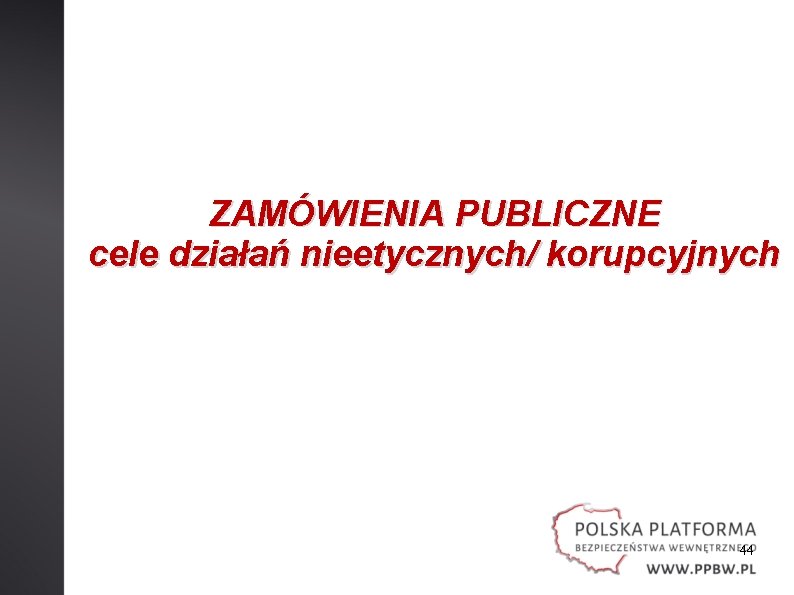 ZAMÓWIENIA PUBLICZNE cele działań nieetycznych/ korupcyjnych 44 