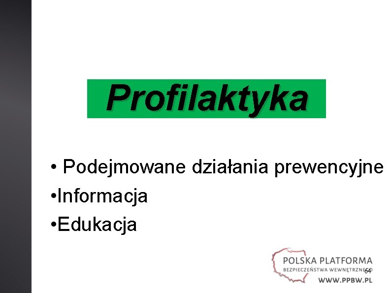 Profilaktyka • Podejmowane działania prewencyjne • Informacja • Edukacja 64 