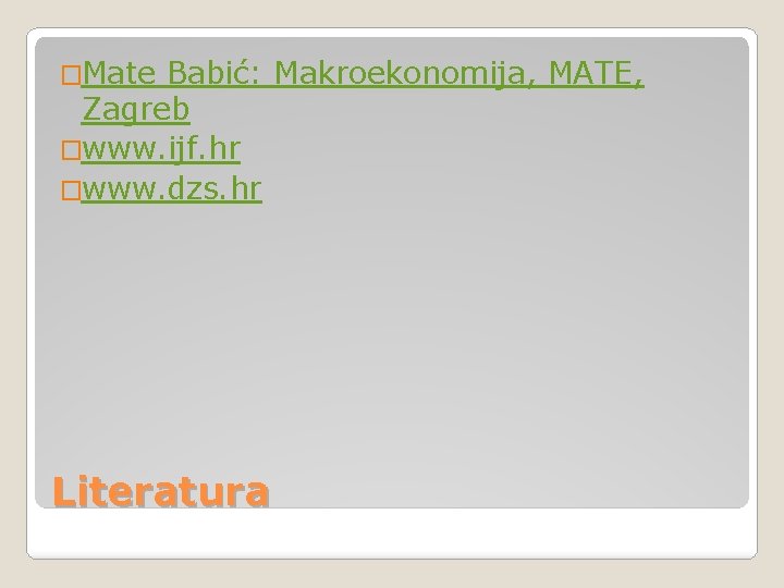 �Mate Babić: Makroekonomija, MATE, Zagreb �www. ijf. hr �www. dzs. hr Literatura 