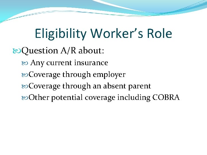 Eligibility Worker’s Role Question A/R about: Any current insurance Coverage through employer Coverage through