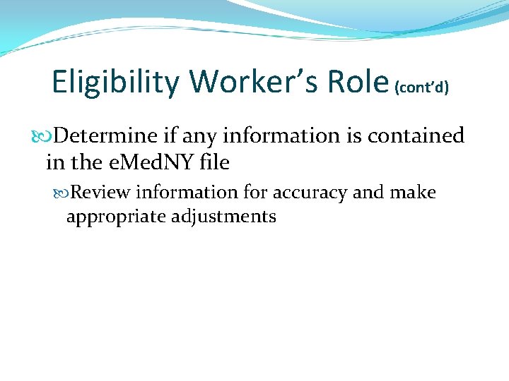 Eligibility Worker’s Role (cont’d) Determine if any information is contained in the e. Med.