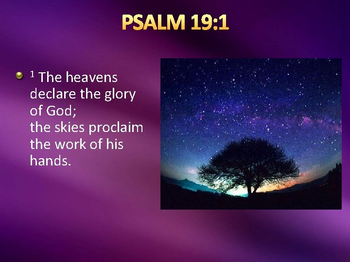 PSALM 19: 1 1 The heavens declare the glory of God; the skies proclaim