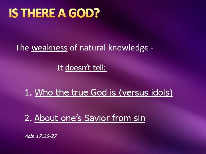 IS THERE A GOD? The weakness of natural knowledge - It doesn’t tell: 1.